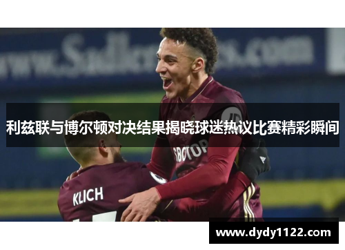 利兹联与博尔顿对决结果揭晓球迷热议比赛精彩瞬间