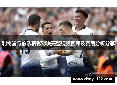 利物浦与狼队精彩对决完整视频回顾及赛后分析分享