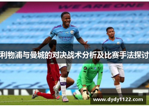 利物浦与曼城的对决战术分析及比赛手法探讨