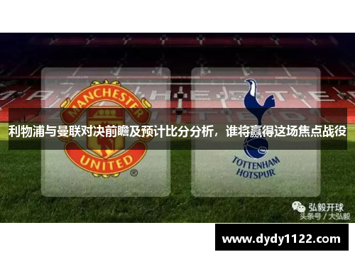 利物浦与曼联对决前瞻及预计比分分析，谁将赢得这场焦点战役