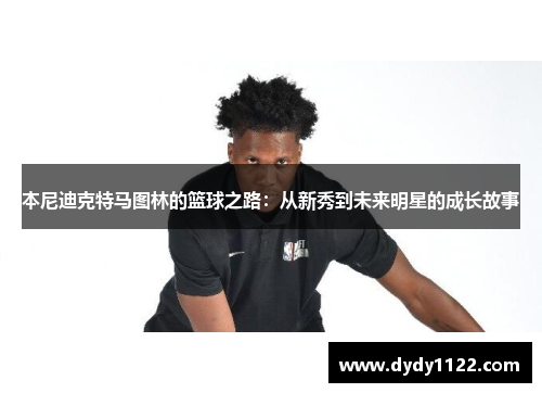 本尼迪克特马图林的篮球之路：从新秀到未来明星的成长故事