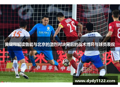 黄健翔解读鲁能与北京的激烈对决背后的战术博弈与球员表现