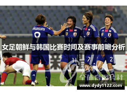 女足朝鲜与韩国比赛时间及赛事前瞻分析